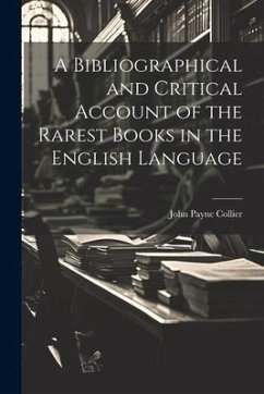 A Bibliographical and Critical Account of the Rarest Books in the English Language - Collier, John Payne
