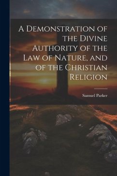 A Demonstration of the Divine Authority of the Law of Nature, and of the Christian Religion - Parker, Samuel