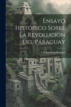 Ensayo Histórico Sobre La Revolucion Del Paraguay - Longchamp, Rengger Y