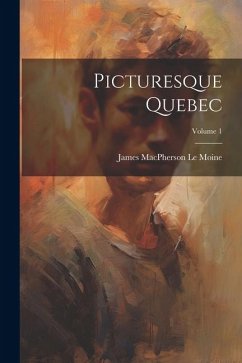 Picturesque Quebec; Volume 1 - MacPherson Le Moine, James