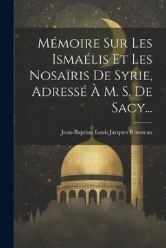 Mémoire Sur Les Ismaélis Et Les Nosaïris De Syrie, Adressé À M. S. De Sacy...