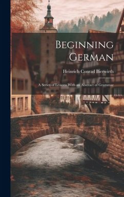 Beginning German: A Series of Lessons With an Abstract of Grammar - Bierwirth, Heinrich Conrad