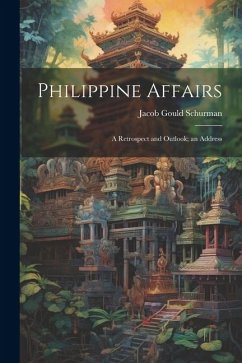 Philippine Affairs: A Retrospect and Outlook; an Address - Schurman, Jacob Gould