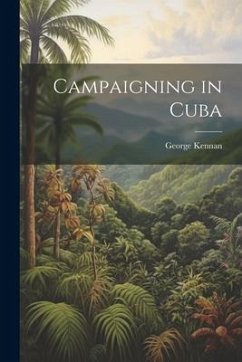 Campaigning in Cuba - Kennan, George