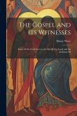 The Gospel and Its Witnesses: Some Of the Chief Facts in the Life Of Our Lord, and the Authority Of