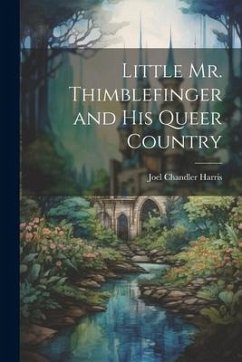 Little Mr. Thimblefinger and His Queer Country - Harris, Joel Chandler