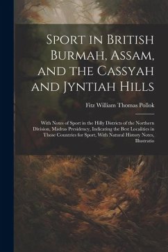 Sport in British Burmah, Assam, and the Cassyah and Jyntiah Hills: With Notes of Sport in the Hilly Districts of the Northern Division, Madras Preside - Pollok, Fitz William Thomas