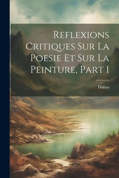 Reflexions Critiques Sur La Poesie Et Sur La Peinture, Part 1 - Dubos