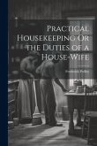 Practical Housekeeping Or the Duties of a House-Wife