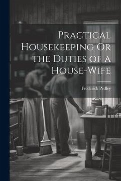 Practical Housekeeping Or the Duties of a House-Wife - Pedley, Frederick