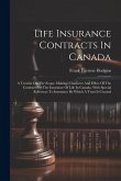 Life Insurance Contracts In Canada: A Treatise On The Scope, Making, Character And Effect Of The Contract For The Insurance Of Life In Canada, With Sp