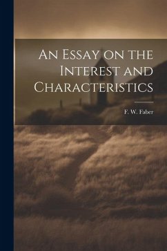 An Essay on the Interest and Characteristics - Faber, F. W.