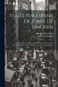 Viajes por España de Jorge de Einghen: Del Baron Leon de Rosmithal de Blatna, de Francisco Guicciardini y de Andrés Navajero, con una introduccion - Fabié, Antonio María; Ehingen, Georg von