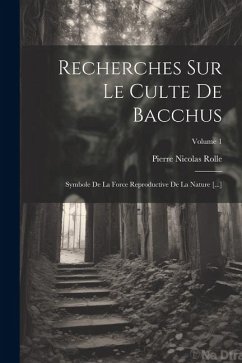 Recherches Sur Le Culte De Bacchus: Symbole De La Force Reproductive De La Nature [...]; Volume 1 - Rolle, Pierre Nicolas