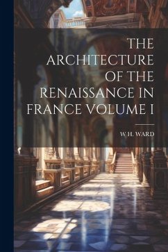The Architecture of the Renaissance in France Volume I - Ward, W. H.