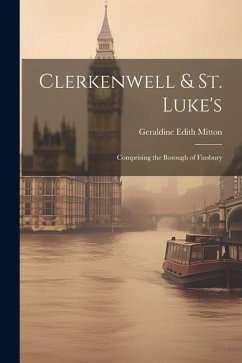 Clerkenwell & St. Luke's: Comprising the Borough of Finsbury - Mitton, Geraldine Edith