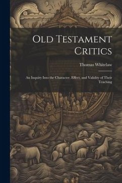 Old Testament Critics: An Inquiry Into the Character, Effect, and Validity of Their Teaching - Thomas, Whitelaw