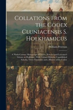 Collations From the Codex Cluniacensis S. Holkhamicus: A Ninth-Century Manuscript of Cicero, Now in Lord Leicester's Library at Holkham; With Certain - Peterson, William
