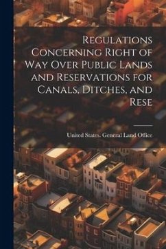 Regulations Concerning Right of way Over Public Lands and Reservations for Canals, Ditches, and Rese - States General Land Office, United