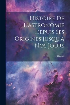 Histoire De L'astronomie Depuis Ses Origines Jusqu'a Nos Jours - Hoefer