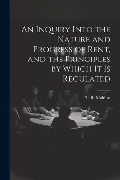 An Inquiry Into the Nature and Progress of Rent, and the Principles by Which It is Regulated