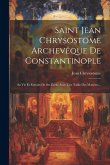 Saint Jean Chrysostome Archevêque De Constantinople: Sa Vie Et Extraits De Ses Écrits Avec Une Table Des Matières...