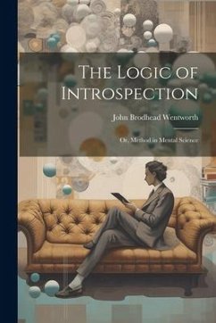 The Logic of Introspection: Or, Method in Mental Science - Wentworth, John Brodhead