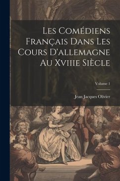 Les Comédiens Français Dans Les Cours D'allemagne Au Xviiie Siècle; Volume 1 - Olivier, Jean Jacques
