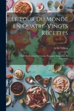 Le Tour Du Monde En Quatre-Vingts Recettes: Choix De Recettes De Cuisine Étrangère Simplifiées Et Francisées - De Villiers, A.