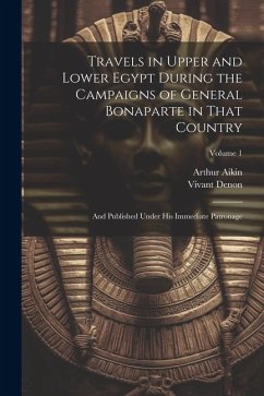 Travels in Upper and Lower Egypt During the Campaigns of General Bonaparte in That Country: And Published Under His Immediate Patronage; Volume 1 - Denon, Vivant; Aikin, Arthur