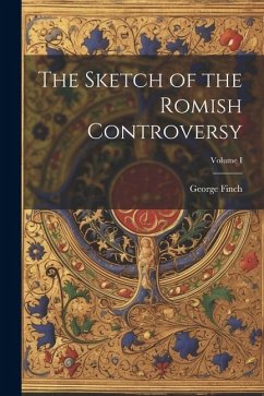The Sketch of the Romish Controversy; Volume I - Finch, George
