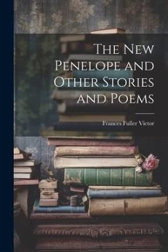 The New Penelope and Other Stories and Poems - Victor, Frances Fuller