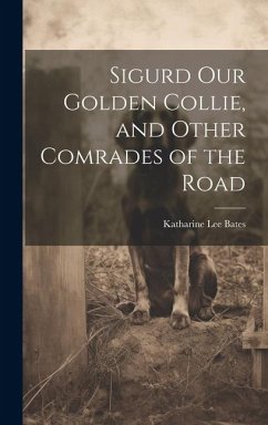 Sigurd Our Golden Collie, and Other Comrades of the Road - Bates, Katharine Lee