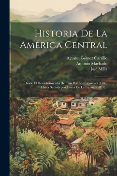 Historia De La América Central: Desde El Descubrimiento Del País Por Los Españoles (1502) Hasta Su Independencia De La España (1821)... - Milla, José