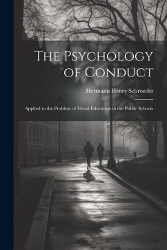 The Psychology of Conduct: Applied to the Problem of Moral Education in the Public Schools - Schroeder, Hermann Henry