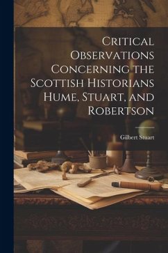 Critical Observations Concerning the Scottish Historians Hume, Stuart, and Robertson - Stuart, Gilbert