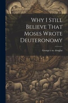 Why I Still Believe That Moses Wrote Deuteronomy - C. M. Douglas, George