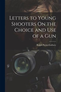 Letters to Young Shooters On the Choice and Use of a Gun - Payne-Gallwey, Ralph