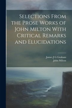 Selections From the Prose Works of John Milton With Critical Remarks and Elucidations - Milton, John; Graham, James J. G.