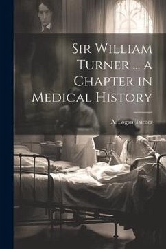 Sir William Turner ... a Chapter in Medical History - Turner, A. Logan