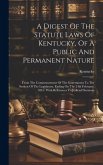 A Digest Of The Statute Laws Of Kentucky, Of A Public And Permanent Nature: From The Commencement Of The Government To The Session Of The Legislature,