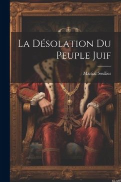 La Désolation Du Peuple Juif - Soullier, Martial