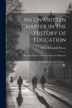 An Unwritten Chapter in the History of Education: Being the History of the Society for the Education - Moore, Henry Kingsmill