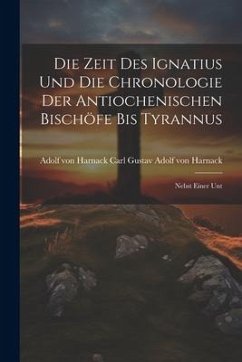 Die Zeit des Ignatius und die Chronologie der Antiochenischen Bischöfe bis Tyrannus - Gustav Adolf von Harnack, Adolf von H