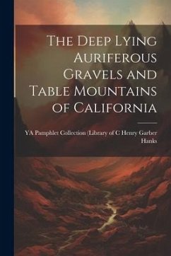 The Deep Lying Auriferous Gravels and Table Mountains of California - Garber Hanks, Ya Pamphlet Collection
