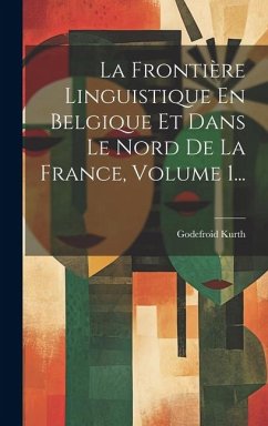 La Frontière Linguistique En Belgique Et Dans Le Nord De La France, Volume 1... - Kurth, Godefroid