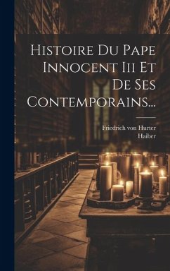 Histoire Du Pape Innocent Iii Et De Ses Contemporains... - Hurter, Friedrich Von; Haiber