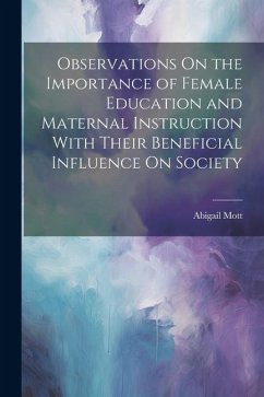 Observations On the Importance of Female Education and Maternal Instruction With Their Beneficial Influence On Society - Mott, Abigail