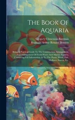 The Book Of Aquaria: Being A Practical Guide To The Construction, Arrangement, And Management Of Fresh-water And Marine Aquaria, Containing - Bateman, Gregory Climenson