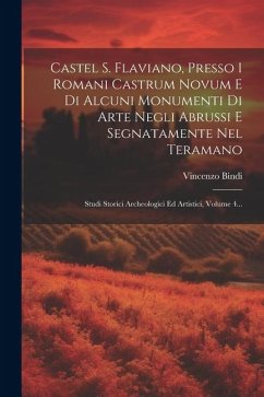 Castel S. Flaviano, Presso I Romani Castrum Novum E Di Alcuni Monumenti Di Arte Negli Abrussi E Segnatamente Nel Teramano: Studi Storici Archeologici - Bindi, Vincenzo